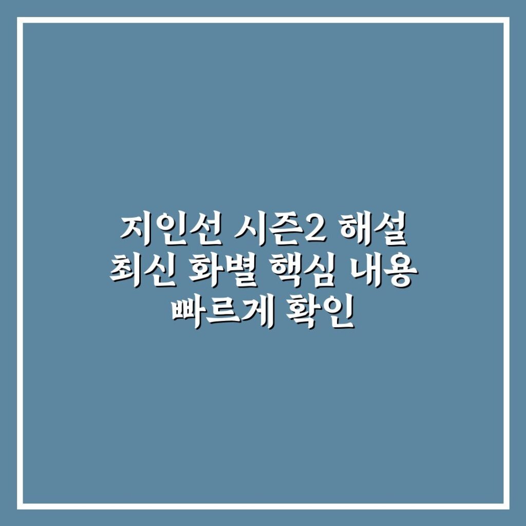지인선 시즌2 해설 최신 화별 핵심 내용 빠르게 확인