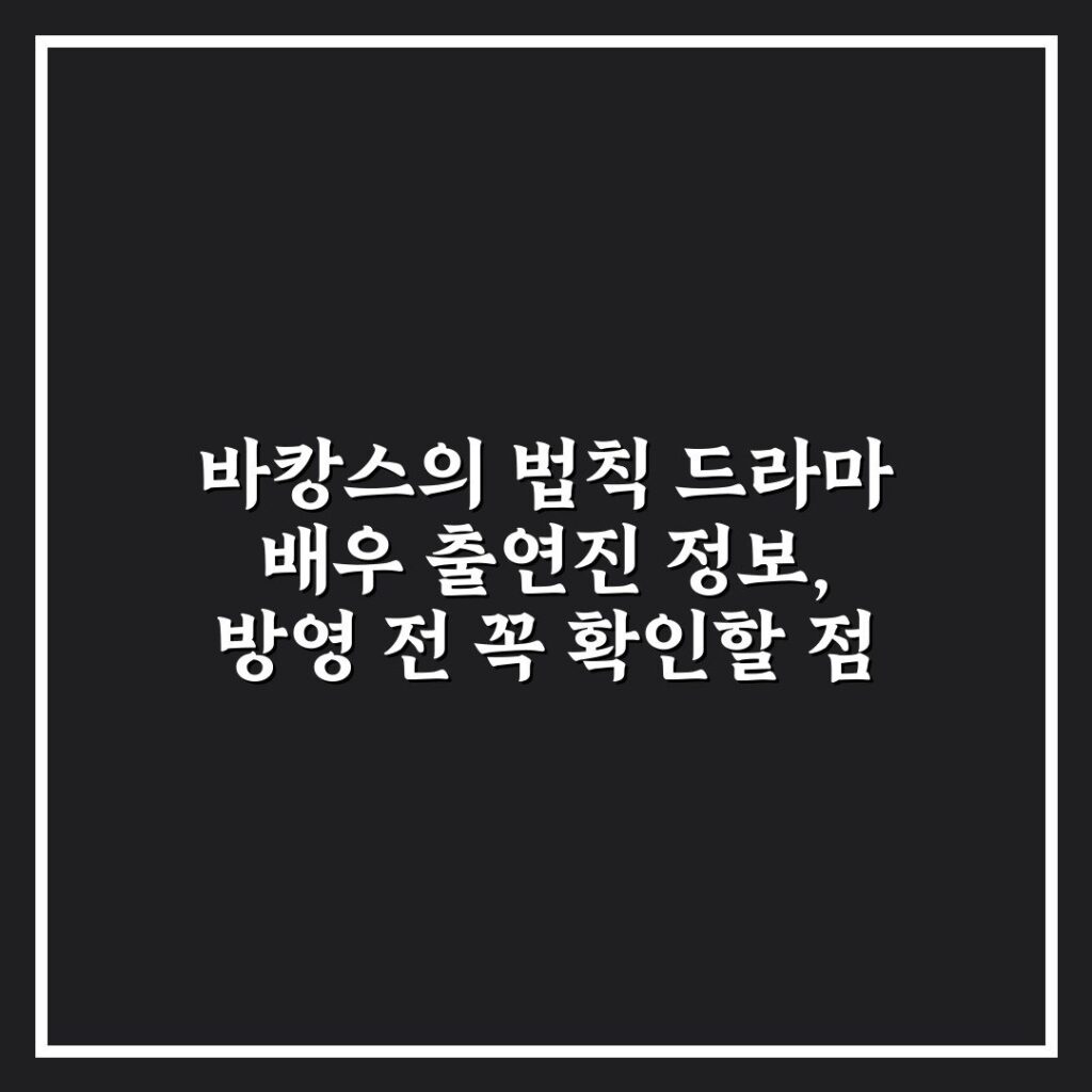 바캉스의 법칙 드라마 배우 출연진 정보, 방영 전 꼭 확인할 점