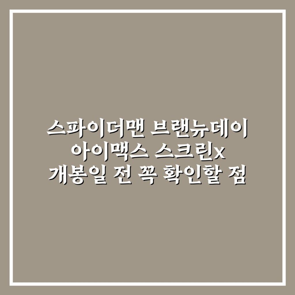 스파이더맨 브랜뉴데이 아이맥스 스크린x 개봉일 전 꼭 확인할 점