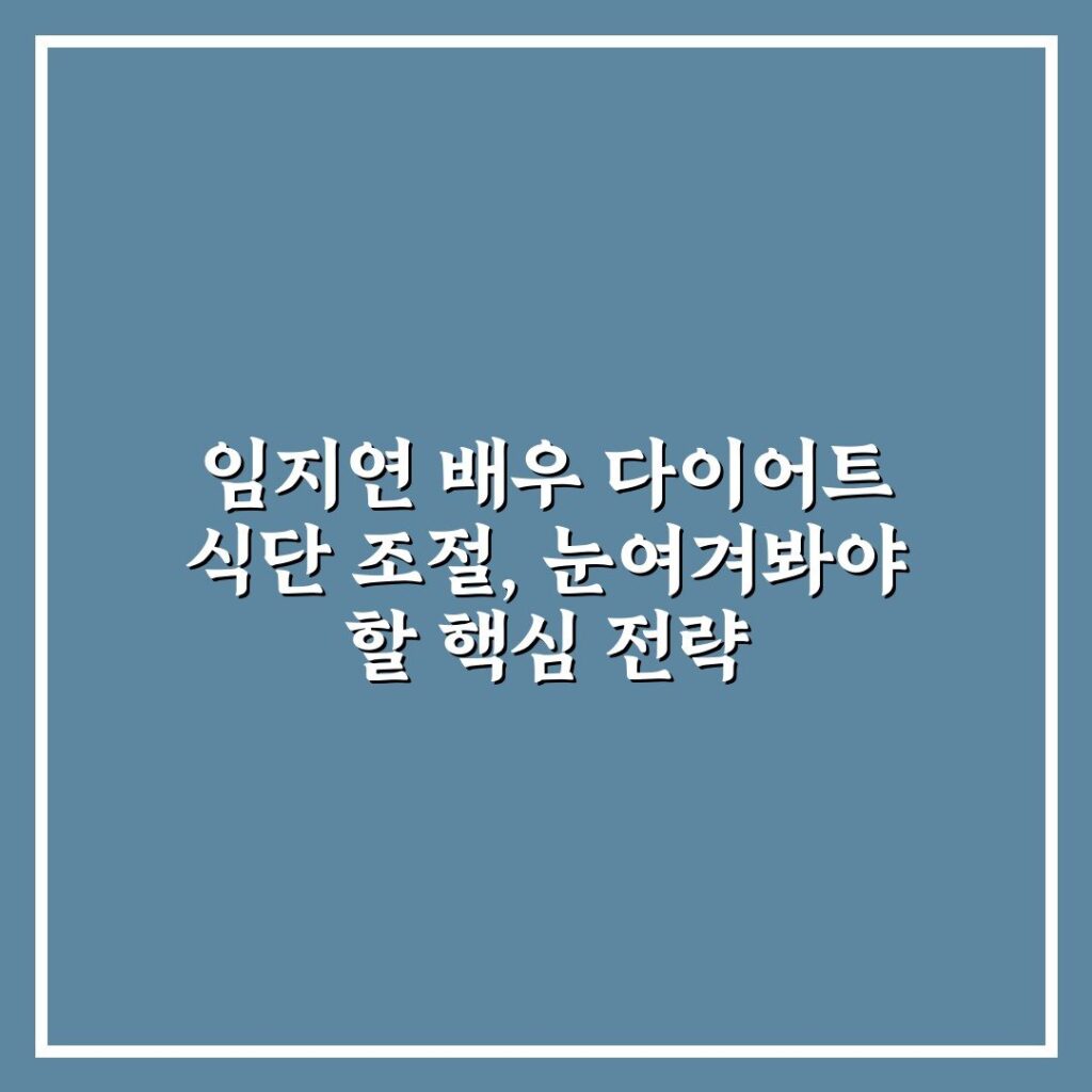 임지연 배우 다이어트 식단 조절, 눈여겨봐야 할 핵심 전략