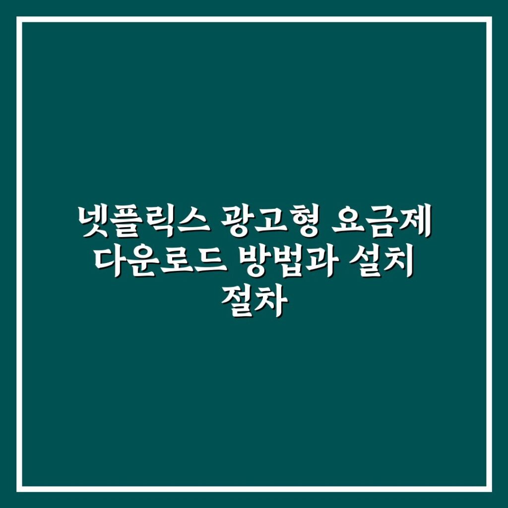 넷플릭스 광고형 요금제 다운로드 방법과 설치 절차